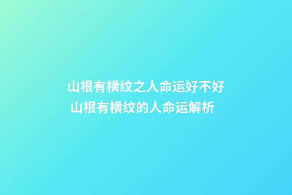 山根有横纹之人命运好不好 山根有横纹的人命运解析